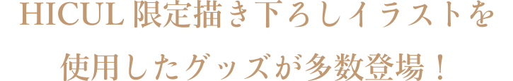 HICUL限定描き下ろしイラストを使用したグッズが多数登場！