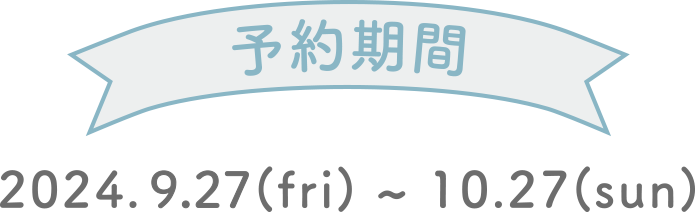 予約期間 2024.9.27(fri)～10.27(sun)